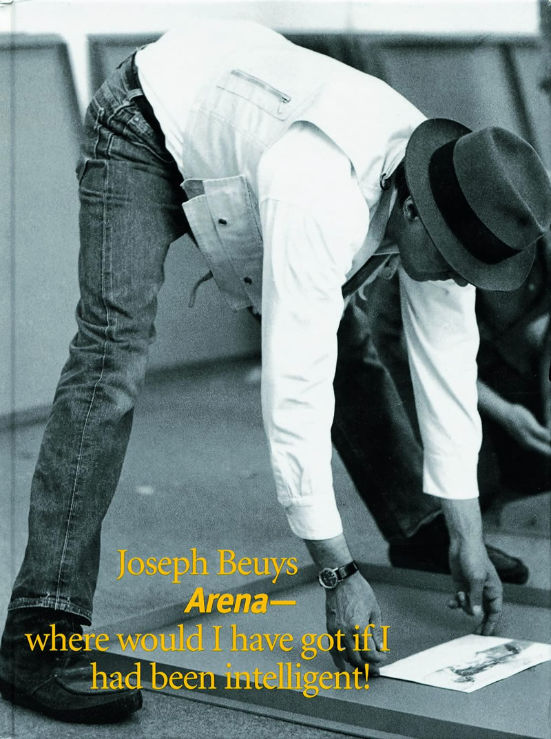Joseph Beuys: Arena Where Would I Have Got If I Had Been Intelligent! / Lynne Cooke, Karen J Kelly