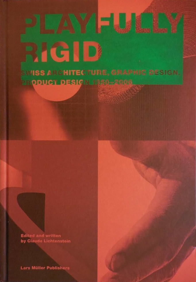 Playfully Rigid: Swiss Architecture, Graphic Design, Product Design 1950-2006 / Claude Lichtenstein